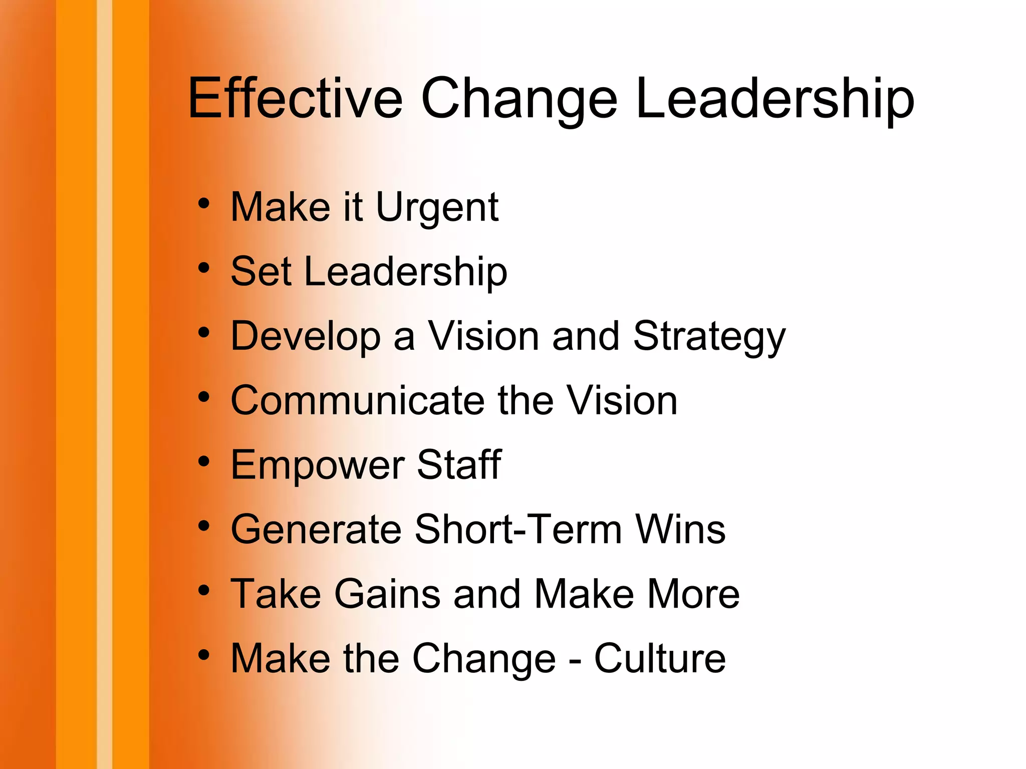 Effective Change Leadership

Make it Urgent

Set Leadership

Develop a Vision and Strategy

Communicate the Vision

Empower Staff

Generate Short-Term Wins

Take Gains and Make More

Make the Change - Culture
 