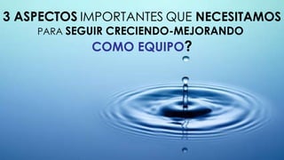 3 ASPECTOS   IMPORTANTES   QUE  NECESITAMOS PARA  SEGUIR CRECIENDO-MEJORANDO  COMO EQUIPO ? 