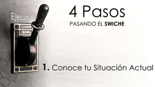 4 Pasos PASANDO EL  SWICHE 1.   Conoce tu Situación Actual 