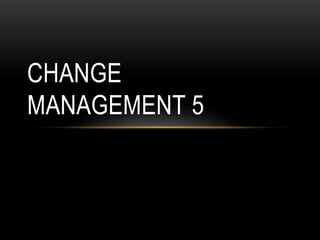 CHANGE
MANAGEMENT 5
 