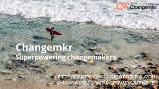 DigJourney och digital
transformation
Övik Energi, 230920
Changemkr
Superpowering changemakers
…ett verktyg för smartare och
smidigare digitaliseringsarbete
 