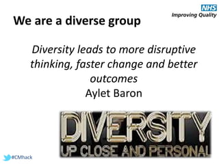 #CMhack
We are a diverse group
Diversity leads to more disruptive
thinking, faster change and better
outcomes
Aylet Baron
 