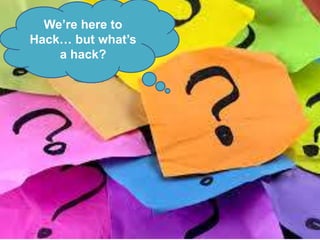 #CMhack#CMhack
We’re here to
Hack… but what’s
a hack?
 