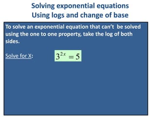 To solve an exponential equation that can’t be solved
using the one to one property, take the log of both
sides.
Solve for X: 532
x
 