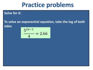 Solve for X:
To solve an exponential equation, take the log of both
sides
52𝑥−1
4
= 2.66
 