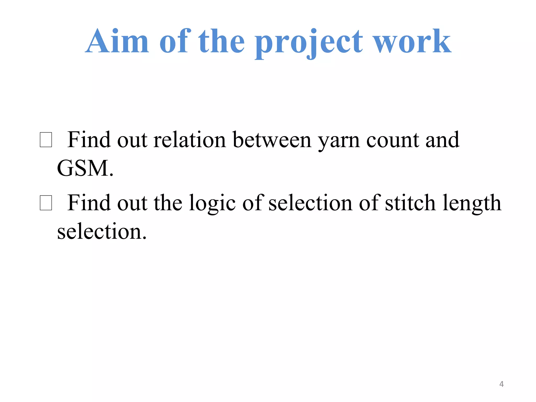 Aim of the project work
 Find out relation between yarn count and
GSM.
 Find out the logic of selection of stitch length
selection.
4
 