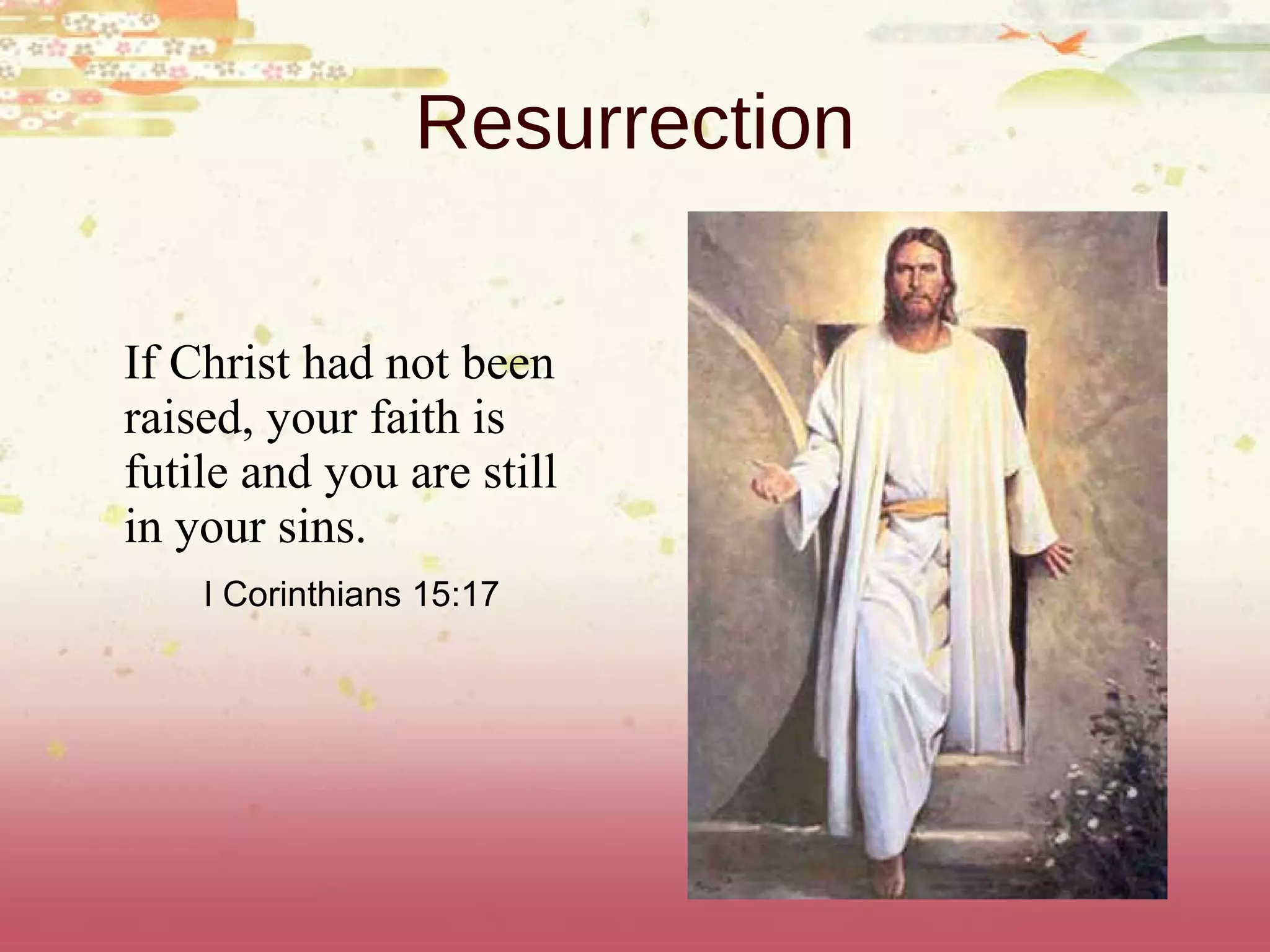 Resurrection If Christ had not been raised, your faith is futile and you are still in your sins. I Corinthians 15:17 