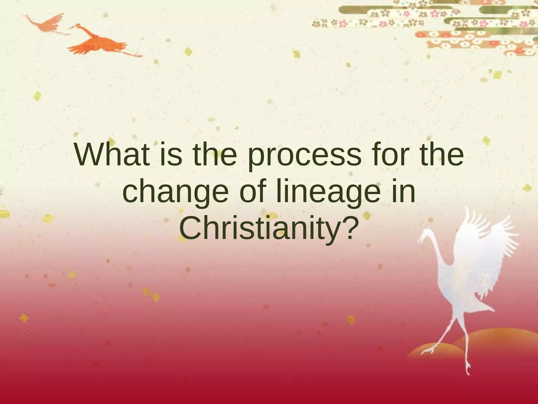 What is the process for the change of lineage in Christianity? 