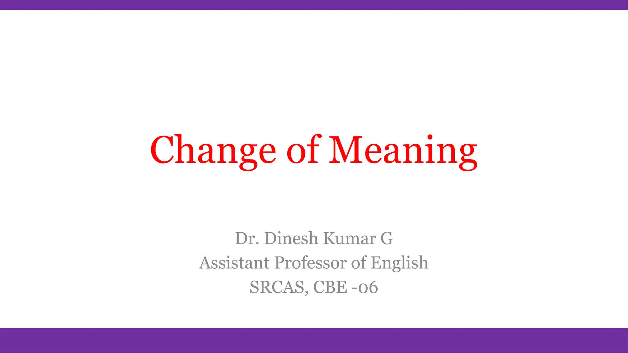 Change of Meaning
Dr. Dinesh Kumar G
Assistant Professor of English
SRCAS, CBE -06
 
