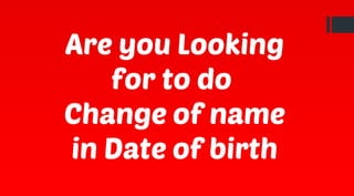 Are you Looking
for to do
Change of name
in Date of birth
 