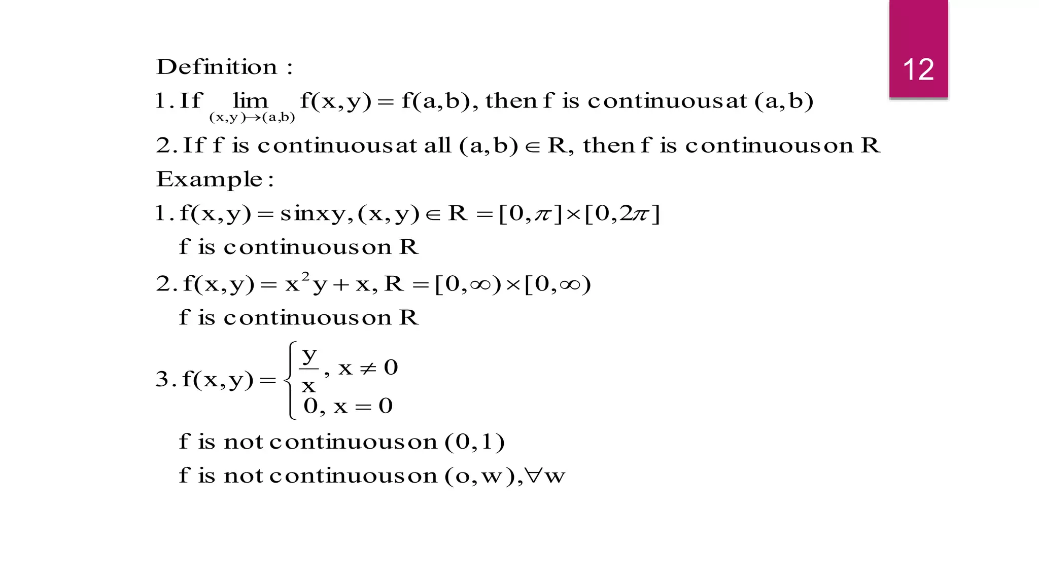 ww),(o,oncontinuousnotisf
(0,1)oncontinuousnotisf
0x0,
0x,
x
y
y)f(x,3.
Roncontinuousisf
)[0,)[0,Rx,yxy)f(x,2.
Roncontinuousisf
][0,2][0,Ry)(x,sinxy,y)f(x,1.
:Example
RoncontinuousisfthenR,b)(a,allatcontinuousisfIf2.
b)(a,atcontinuousisfthenb),f(a,y)f(x,limIf1.
:Definition
2
b)(a,y )(x,














12
 