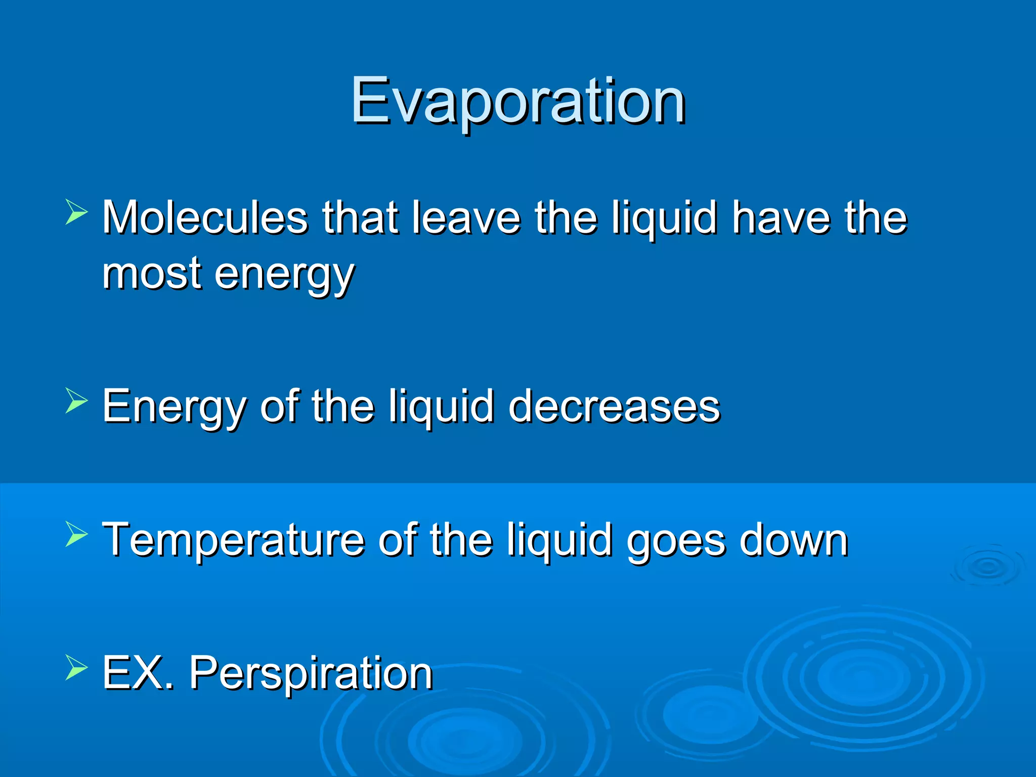 Evaporation
 Molecules that leave the liquid have the

most energy
 Energy of the liquid decreases
 Temperature of the liquid goes down
 EX. Perspiration

 