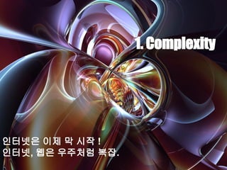 1. Complexity

인터넷은 이제 막 시작 !
인터넷, 웹은 우주처럼 복잡.

 