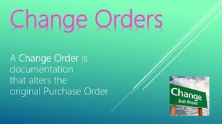 Change Orders
A Change Order is
documentation
that alters the
original Purchase Order
 