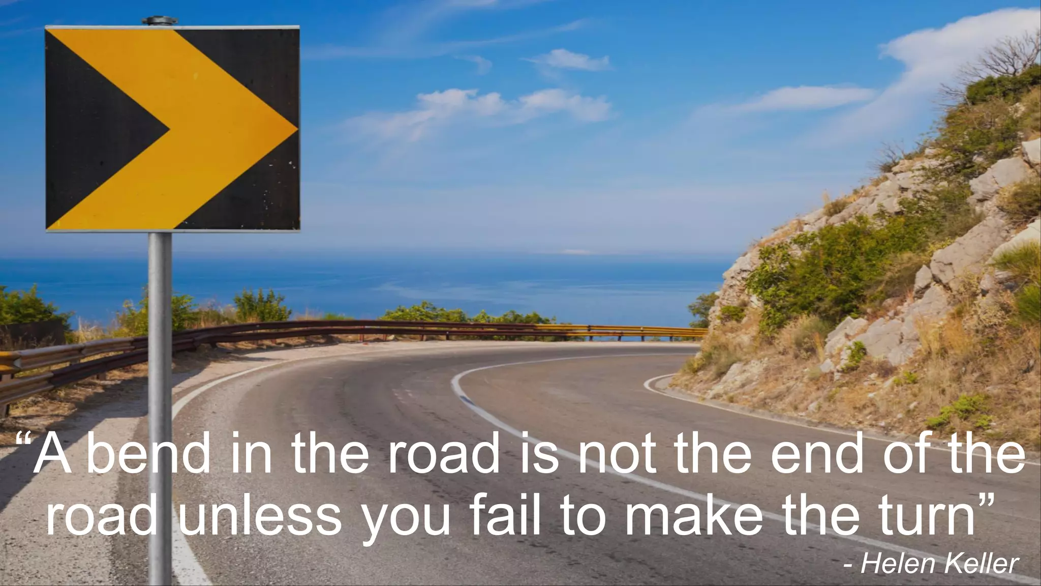 “A bend in the road is not the end of the
road unless you fail to make the turn”
- Helen Keller
 