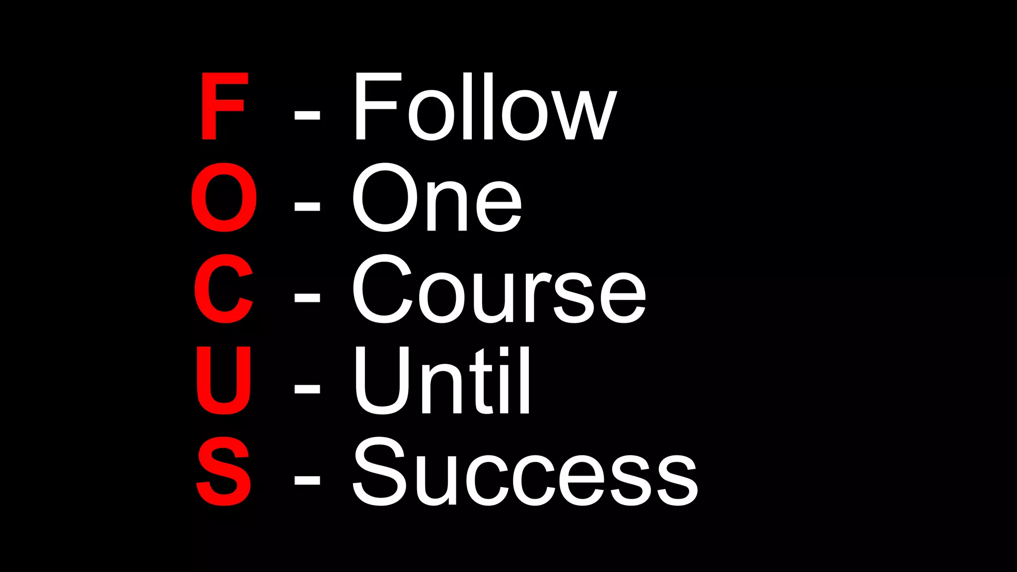 F
O
C
U
S
- Follow
- One
- Course
- Until
- Success
 