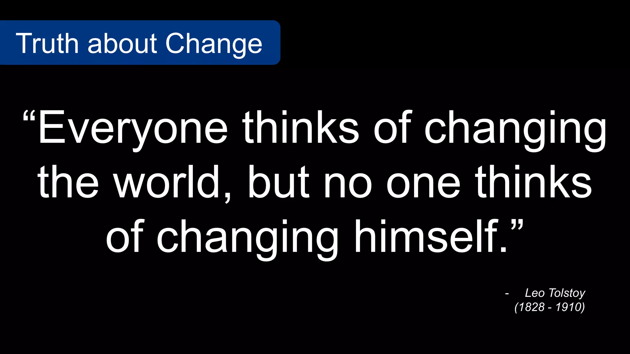 “Everyone thinks of changing
the world, but no one thinks
of changing himself.”
Truth about Change
- Leo Tolstoy
(1828 - 1910)
 