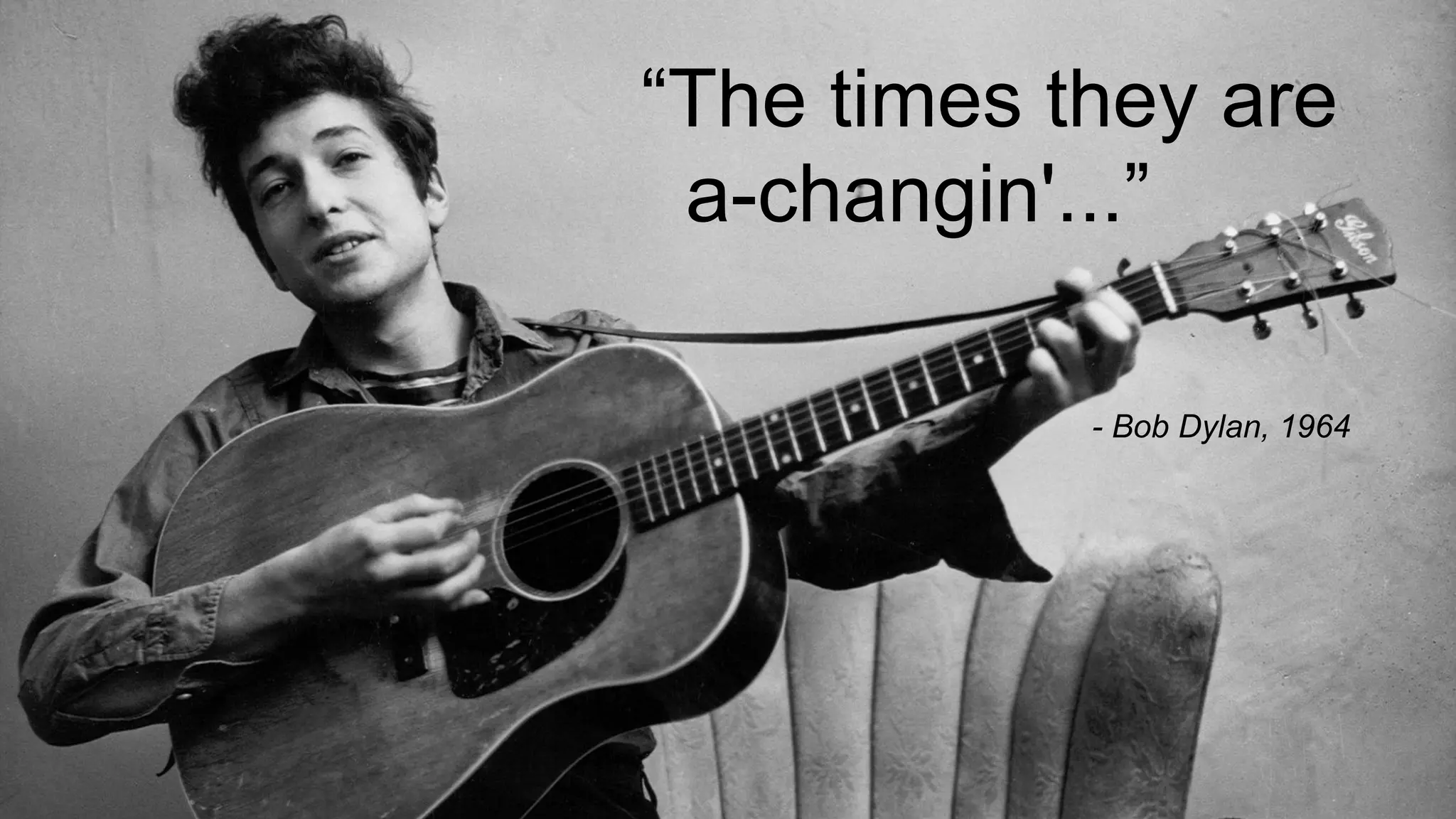 - Bob Dylan, 1964
“The times they are
a-changin'...”
 