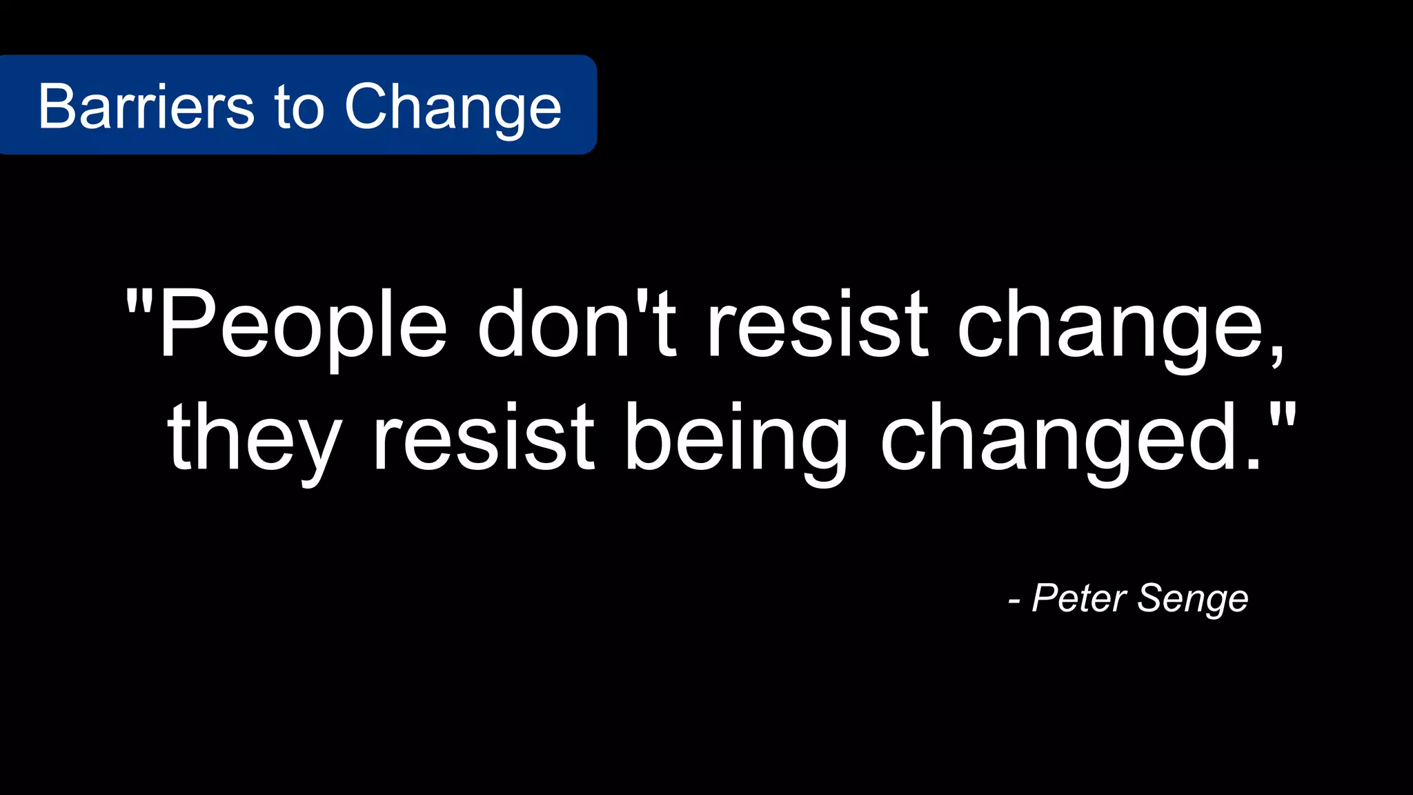 - Peter Senge
"People don't resist change,
they resist being changed."
Barriers to Change
 