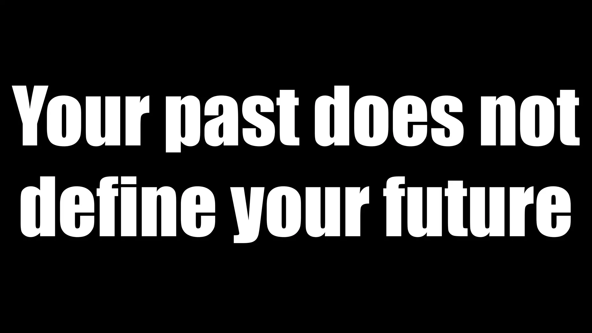 Your past does not
define your future
 