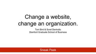 Change a website,
change an organization.
Toni Bird & Sorel Denholtz
Stanford Graduate School of Business
Sneak Peek
 
