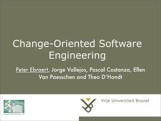 Change-Oriented Software
Engineering
Peter Ebraert, Jorge Vallejos, Pascal Costanza, Ellen
Van Paesschen and Theo D’Hondt
 