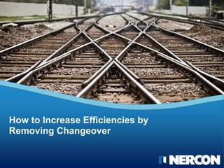 How to Increase Efficiencies by
Removing Changeover
 