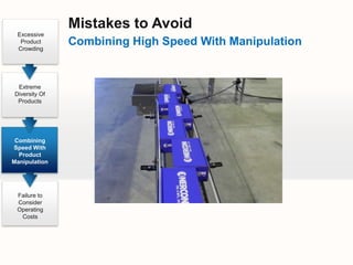 Mistakes to Avoid
 Excessive
  Product
 Crowding
               Combining High Speed With Manipulation


 Extreme
Diversity Of
 Products




 Combining
Speed With
  Product
Manipulation




 Failure to
 Consider
 Operating
  Costs
 