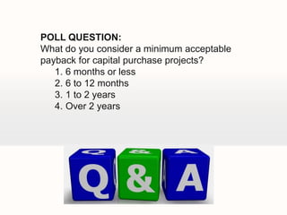 POLL QUESTION:
What do you consider a minimum acceptable
payback for capital purchase projects?
   1. 6 months or less
   2. 6 to 12 months
   3. 1 to 2 years
   4. Over 2 years
 