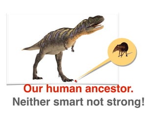 Our human ancestor.
Neither smart not strong!
 