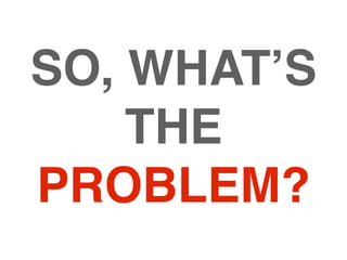 SO, WHAT’S
    THE
PROBLEM?
 