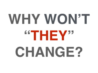 WHY WON’T
  “THEY”
 CHANGE?
 