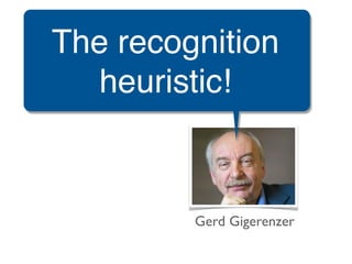 The recognition
   heuristic!



         Gerd Gigerenzer
 