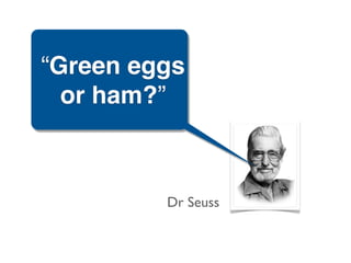 “Green eggs
  or ham?”



         Dr Seuss
 