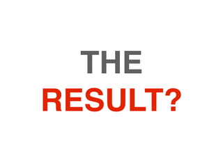 THE
RESULT?
 