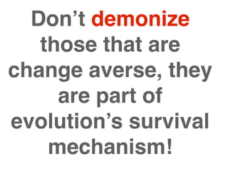 Don’t demonize
   those that are
change averse, they
     are part of
evolution’s survival
    mechanism!
 