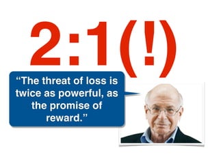2:1(!)
“The threat of loss is
twice as powerful, as
   the promise of
      reward.”
 