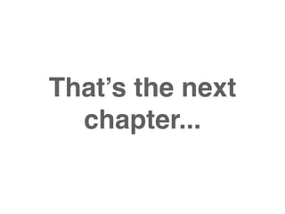 That’s the next
  chapter...
 