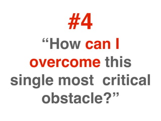 #4
    “How can I
   overcome this
single most critical
    obstacle?”
 