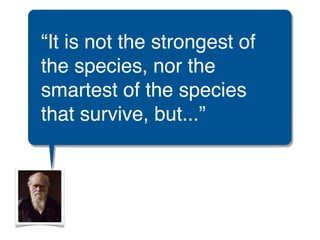 “It is not the strongest of
the species, nor the
smartest of the species
that survive, but...”
 