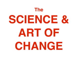 The

SCIENCE &
 ART OF
 CHANGE
 