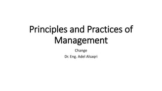 Principles and Practices of
Management
Change
Dr. Eng. Adel Alsaqri
 