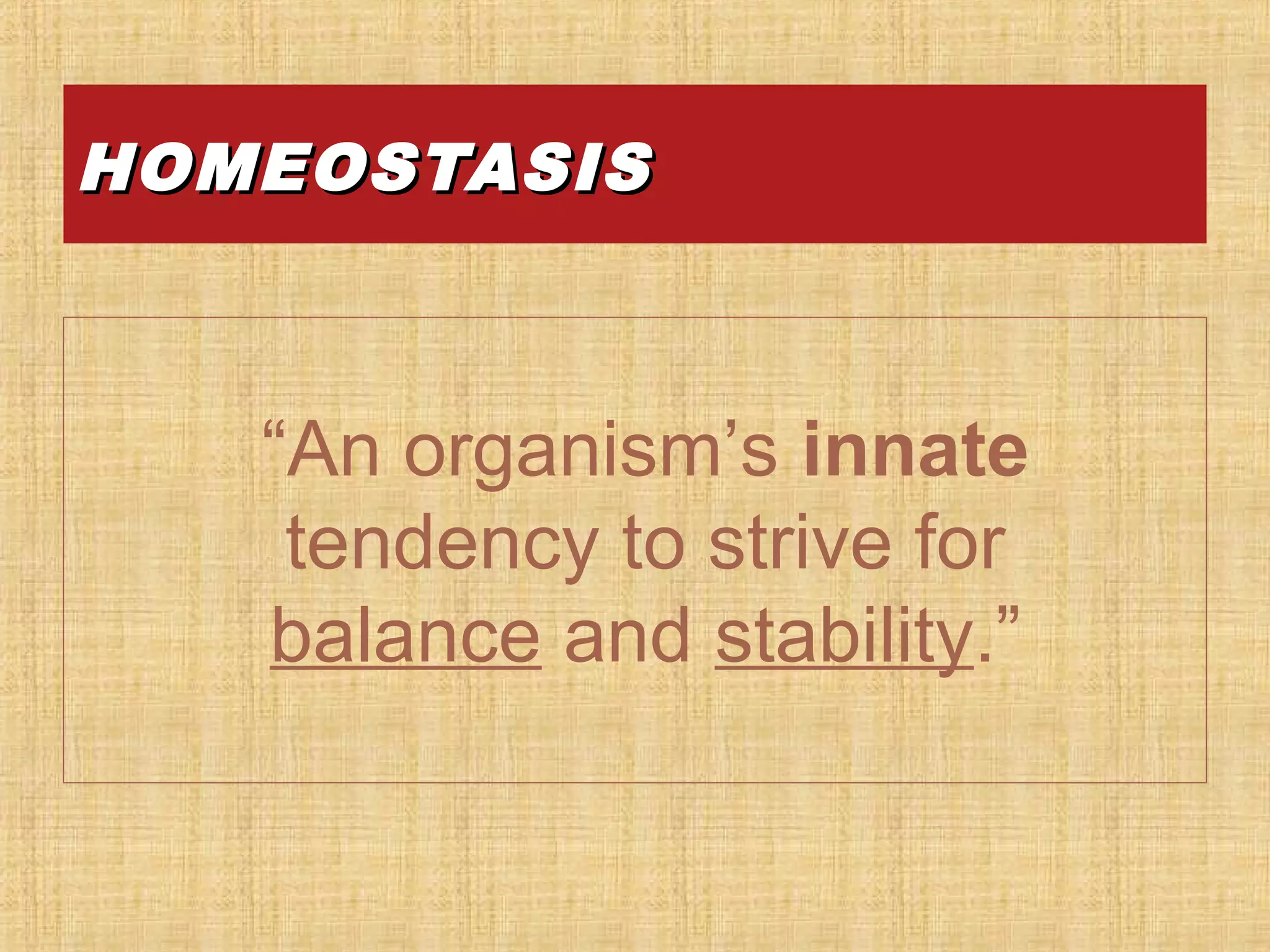 HOMEOSTASISHOMEOSTASIS
“An organism’s innate
tendency to strive for
balance and stability.”
 