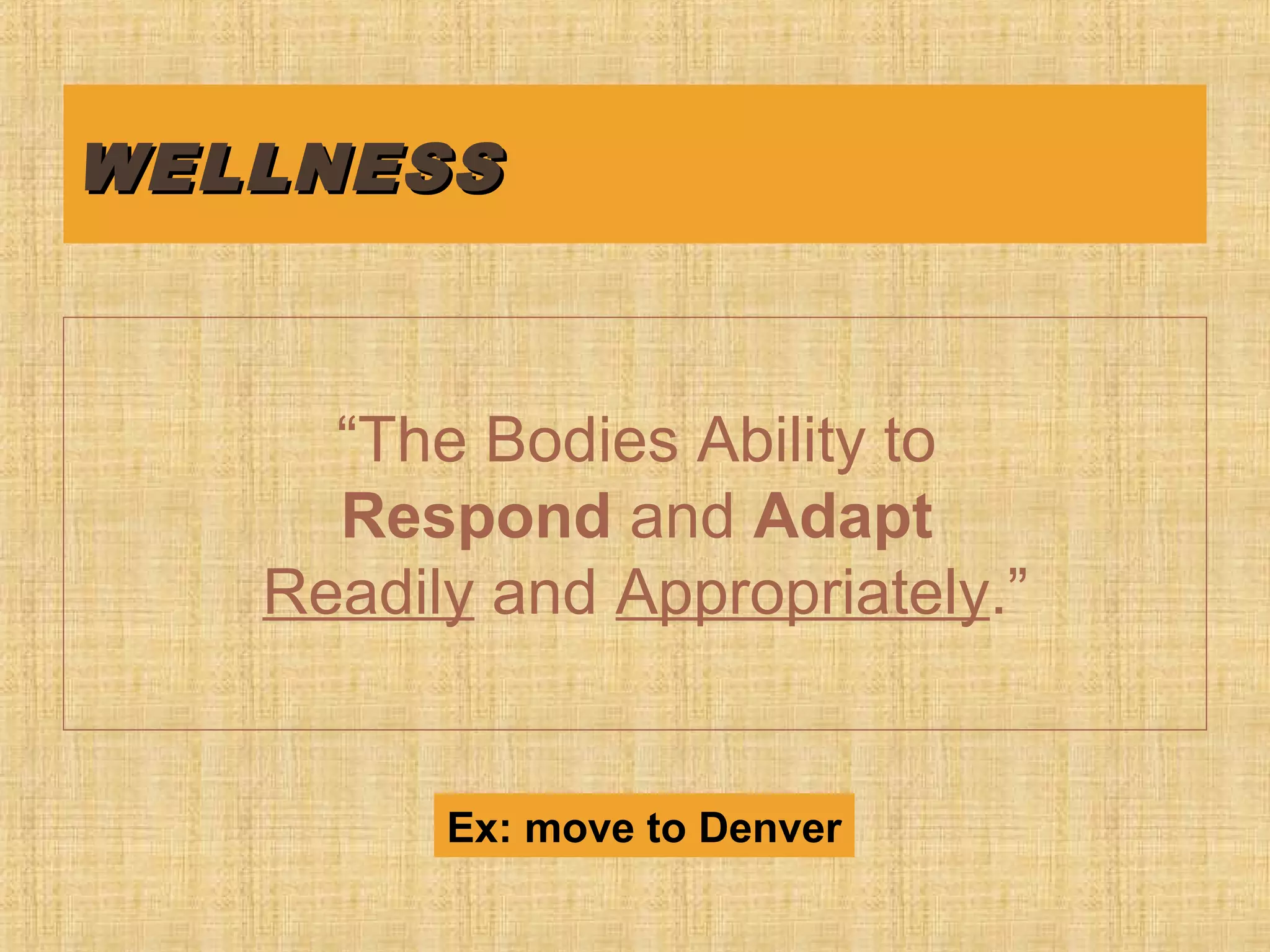 WELLNESSWELLNESS
“The Bodies Ability to
Respond and Adapt
Readily and Appropriately.”
Ex: move to Denver
 