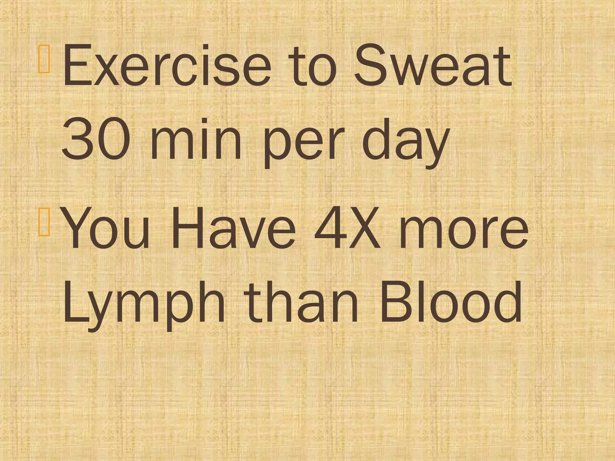  Exercise to Sweat
30 min per day
 You Have 4X more
Lymph than Blood
 