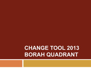 CHANGE TOOL 2013
BORAH QUADRANT
 