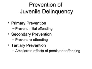 Prevention of  Juvenile Delinquency Primary Prevention Prevent initial offending Secondary Prevention Prevent re-offending Tertiary Prevention Ameliorate effects of persistent offending 