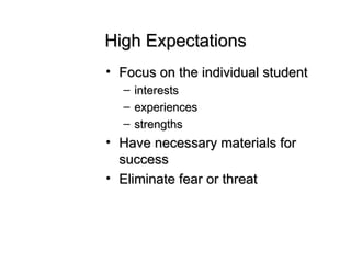 High Expectations Focus on the individual student interests experiences strengths Have necessary materials for success Eliminate fear or threat 
