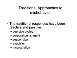 Traditional Approaches to misbehavior The traditional responses have been reactive and punitive  coercive cycles corporal punishment  suspension  expulsion  incarceration 