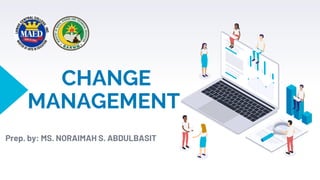 CHANGE
MANAGEMENT
Prep. by: MS. NORAIMAH S. ABDULBASIT
 